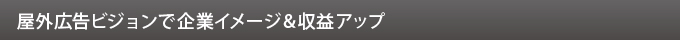 屋外広告ビジョンで企業イメージ＆収益アップ