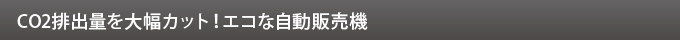 CO2排出量を大幅カット！エコな自動販売機