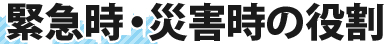 緊急時・災害時の役割