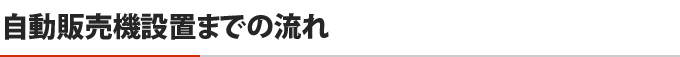 自動販売機設置までの流れ