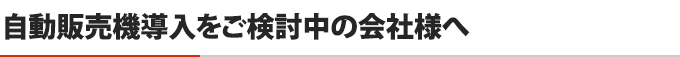 自動販売機導入をご検討中の会社様へ