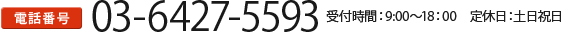 電話番号：03-6427-5593 受付時間：9:00～18：00 定休日：土日祝日